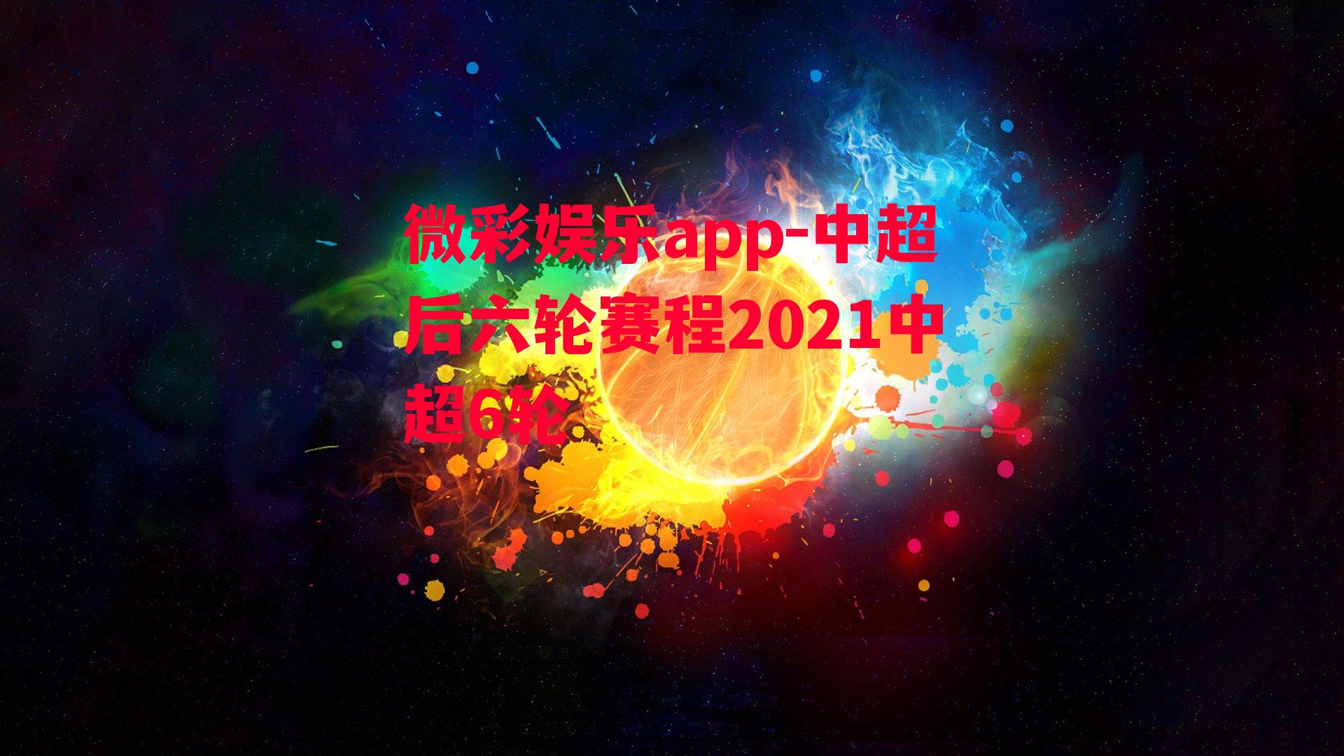 微彩娱乐app-中超后六轮赛程2021中超6轮